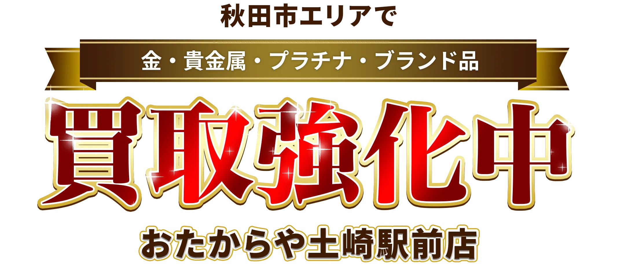 秋田県秋田市エリアで金・貴金属・プラチナ・ブランド品買取強化中！ おたからや 土崎駅前店